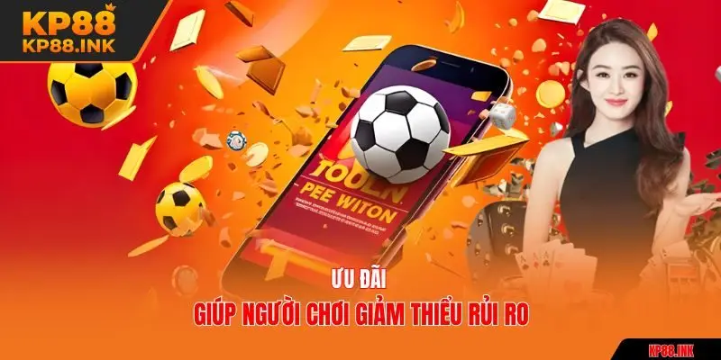 Ưu đãi giúp người chơi giảm thiểu rủi ro